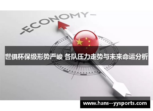 世俱杯保级形势严峻 各队压力走势与未来命运分析 世俱杯保级形势严峻 各队压力走势与未来命运分析