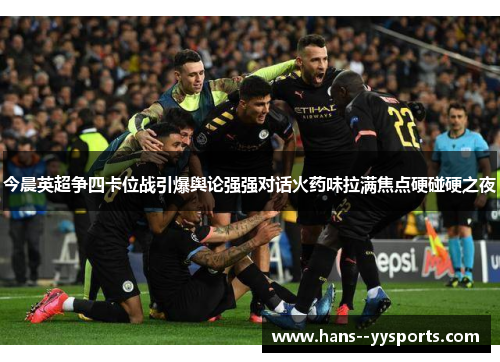 今晨英超争四卡位战引爆舆论强强对话火药味拉满焦点硬碰硬之夜 今晨英超争四卡位战引爆舆论强强对话火药味拉满焦点硬碰硬之夜