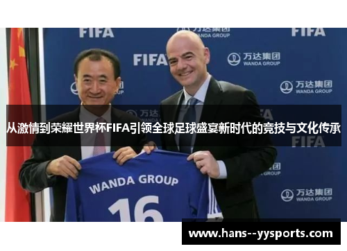从激情到荣耀世界杯FIFA引领全球足球盛宴新时代的竞技与文化传承 从激情到荣耀世界杯FIFA引领全球足球盛宴新时代的竞技与文化传承