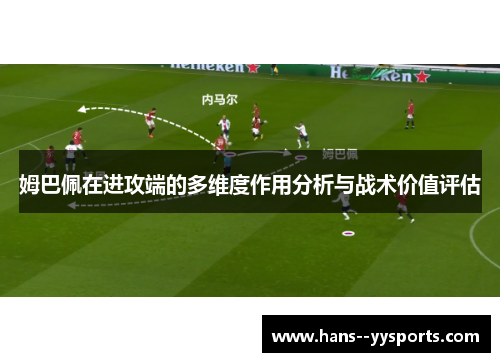 姆巴佩在进攻端的多维度作用分析与战术价值评估 姆巴佩在进攻端的多维度作用分析与战术价值评估