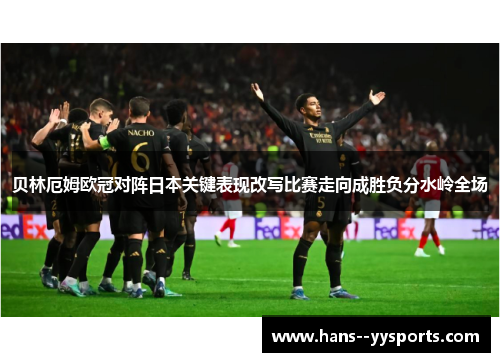 贝林厄姆欧冠对阵日本关键表现改写比赛走向成胜负分水岭全场 贝林厄姆欧冠对阵日本关键表现改写比赛走向成胜负分水岭全场