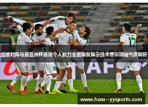 加维对阵马赛亚洲杯赛场个人能力全面爆发展示技术意识领袖气质解析 加维对阵马赛亚洲杯赛场个人能力全面爆发展示技术意识领袖气质解析