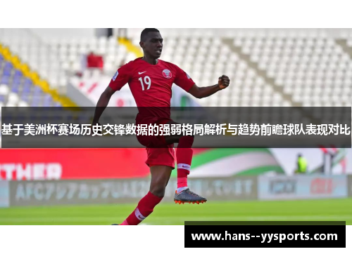 基于美洲杯赛场历史交锋数据的强弱格局解析与趋势前瞻球队表现对比 基于美洲杯赛场历史交锋数据的强弱格局解析与趋势前瞻球队表现对比
