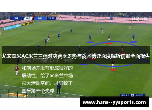 尤文国米AC米兰三强对决赛季走势与战术博弈深度解析前瞻全面报告 尤文国米AC米兰三强对决赛季走势与战术博弈深度解析前瞻全面报告