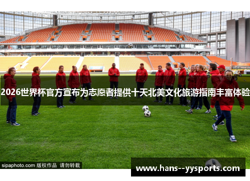 2026世界杯官方宣布为志愿者提供十天北美文化旅游指南丰富体验 2026世界杯官方宣布为志愿者提供十天北美文化旅游指南丰富体验