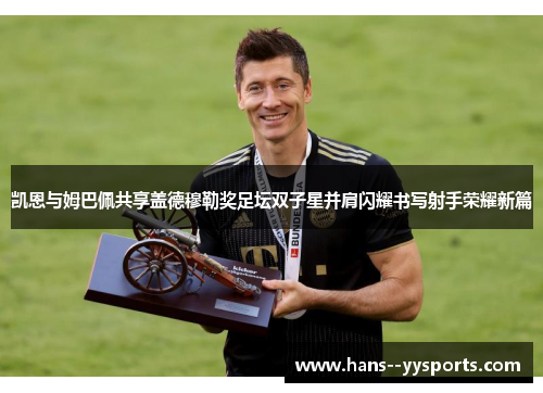 凯恩与姆巴佩共享盖德穆勒奖足坛双子星并肩闪耀书写射手荣耀新篇 凯恩与姆巴佩共享盖德穆勒奖足坛双子星并肩闪耀书写射手荣耀新篇