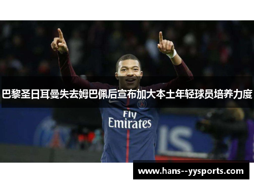 巴黎圣日耳曼失去姆巴佩后宣布加大本土年轻球员培养力度 巴黎圣日耳曼失去姆巴佩后宣布加大本土年轻球员培养力度