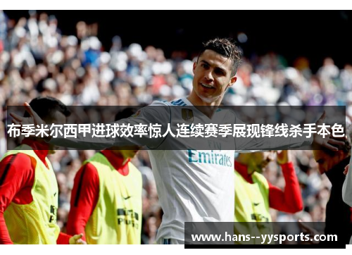 布季米尔西甲进球效率惊人连续赛季展现锋线杀手本色 布季米尔西甲进球效率惊人连续赛季展现锋线杀手本色