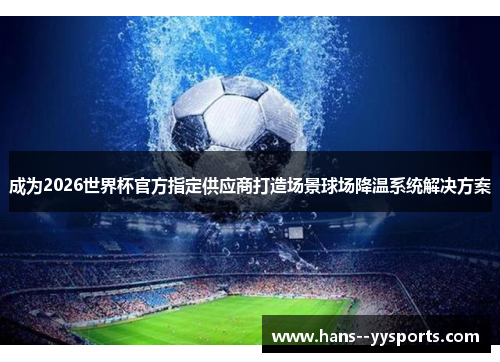 成为2026世界杯官方指定供应商打造场景球场降温系统解决方案 成为2026世界杯官方指定供应商打造场景球场降温系统解决方案