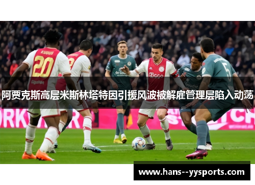 阿贾克斯高层米斯林塔特因引援风波被解雇管理层陷入动荡 阿贾克斯高层米斯林塔特因引援风波被解雇管理层陷入动荡