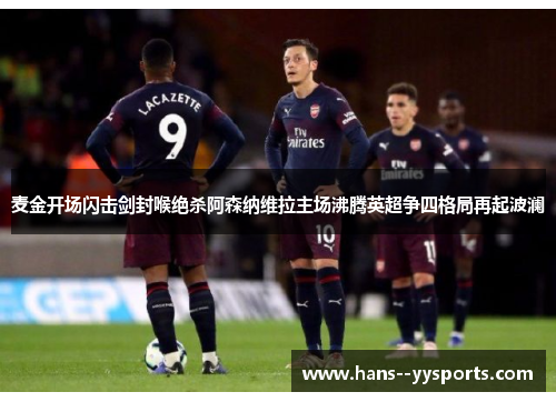 麦金开场闪击剑封喉绝杀阿森纳维拉主场沸腾英超争四格局再起波澜 麦金开场闪击剑封喉绝杀阿森纳维拉主场沸腾英超争四格局再起波澜