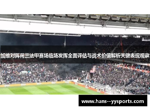 加维对阵荷兰法甲赛场临场发挥全面评估与战术价值解析关键表现观察 加维对阵荷兰法甲赛场临场发挥全面评估与战术价值解析关键表现观察