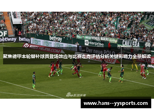 聚焦德甲本轮替补球员登场效应与比赛走向评估分析关键影响力全景解读 聚焦德甲本轮替补球员登场效应与比赛走向评估分析关键影响力全景解读