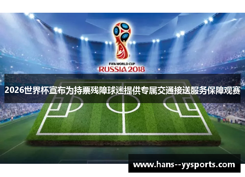 2026世界杯宣布为持票残障球迷提供专属交通接送服务保障观赛 2026世界杯宣布为持票残障球迷提供专属交通接送服务保障观赛