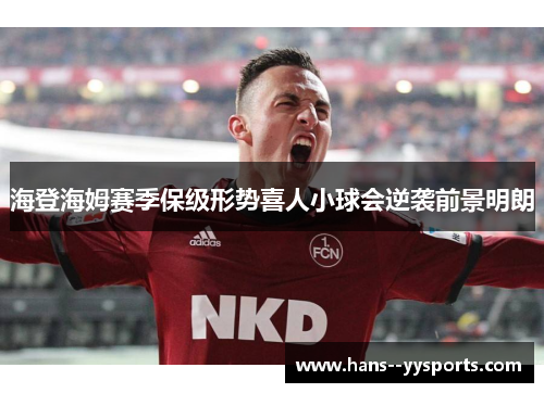 海登海姆赛季保级形势喜人小球会逆袭前景明朗 海登海姆赛季保级形势喜人小球会逆袭前景明朗