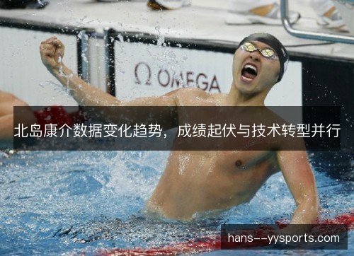 北岛康介数据变化趋势，成绩起伏与技术转型并行