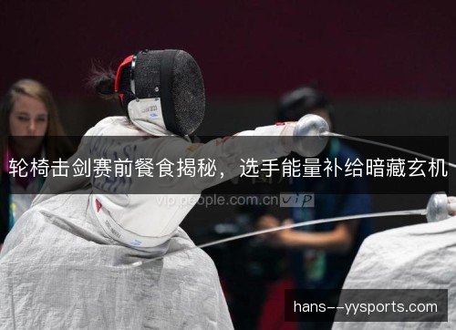 轮椅击剑赛前餐食揭秘，选手能量补给暗藏玄机