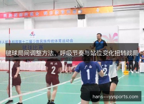 毽球局间调整方法，呼吸节奏与站位变化扭转战局